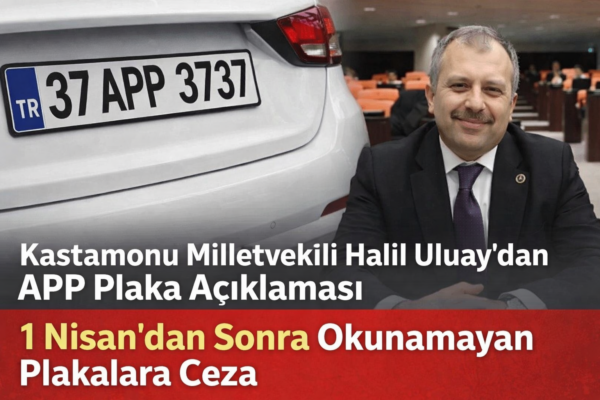 Kastamonu Milletvekili Halil Uluay’dan APP Plaka Açıklaması: 1 Nisan’dan Sonra Okunamayan Plakalara Cez