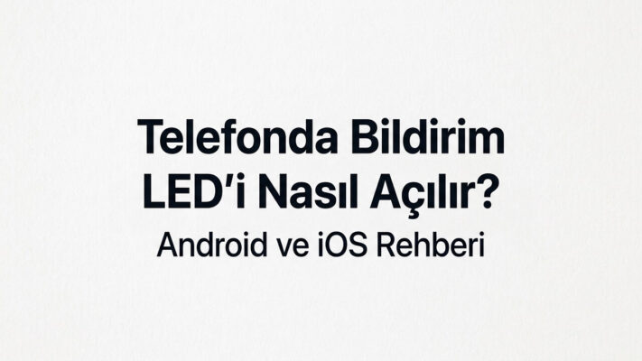 Telefonda Bildirim LED’i Nasıl Açılır? Android ve iOS Rehberi