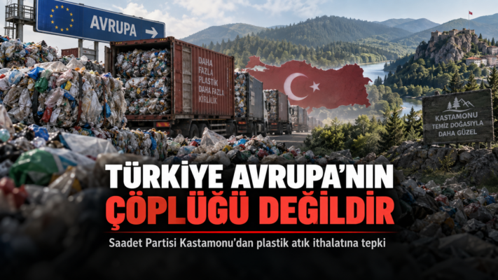 Saadet Partisi Kastamonu’dan Plastik Atık İthalatına Çağrı: “Türkiye Avrupa’nın Çöplüğü Değildir”
