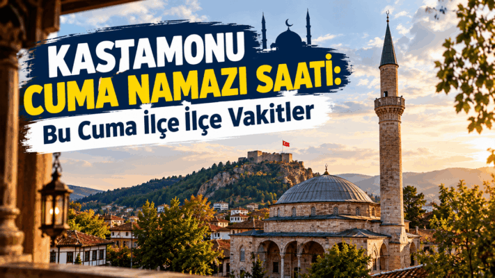 Kastamonu Cuma Namazı Saati: Bu Cuma İlçe İlçe Vakitler