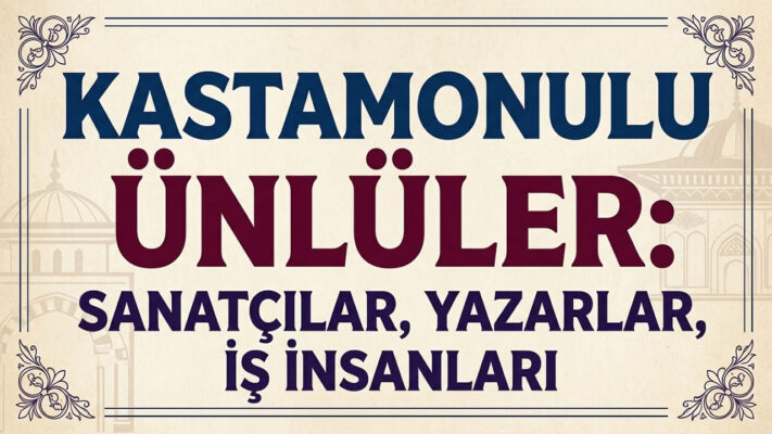 Kastamonulu Ünlüler: Sanatçılar, Yazarlar, İş İnsanları